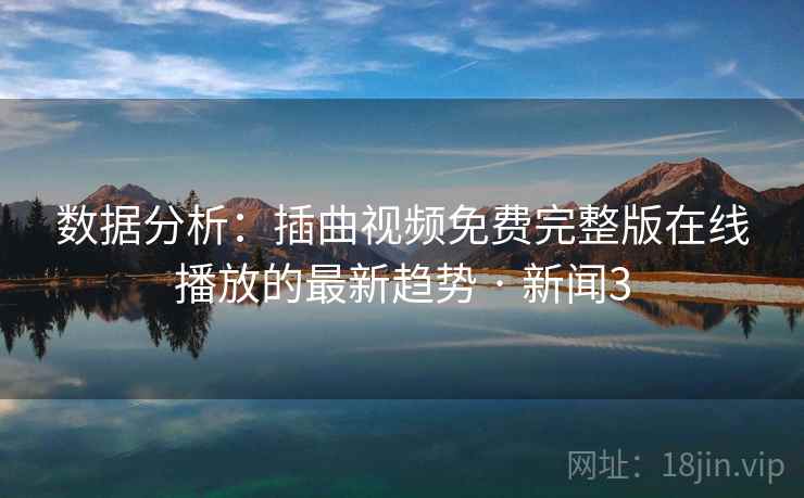 数据分析：插曲视频免费完整版在线播放的最新趋势 · 新闻3