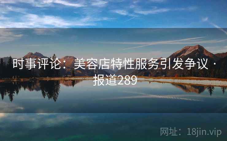 时事评论：美容店特性服务引发争议 · 报道289