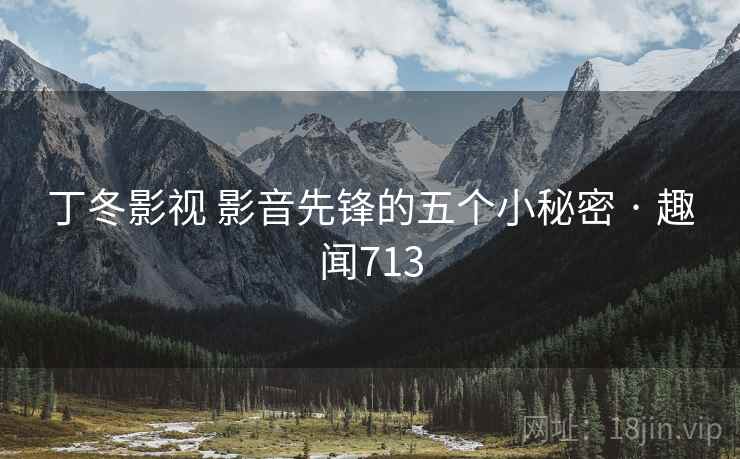 丁冬影视 影音先锋的五个小秘密 · 趣闻713