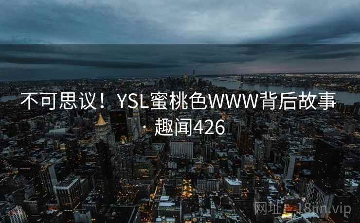 不可思议！YSL蜜桃色WWW背后故事 · 趣闻426