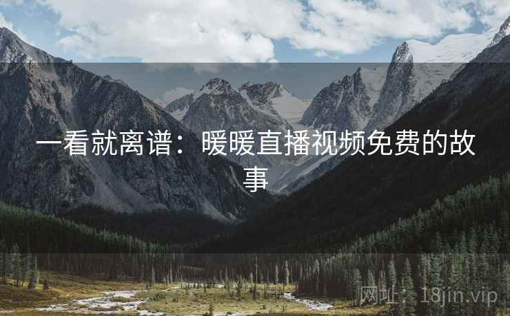 一看就离谱：暖暖直播视频免费的故事