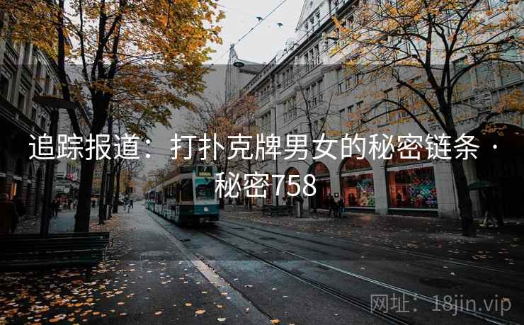 追踪报道：打扑克牌男女的秘密链条 · 秘密758