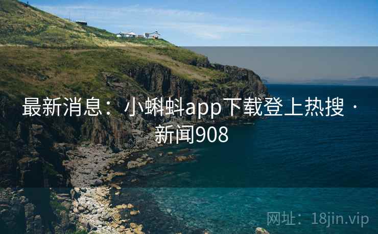 最新消息:小蝌蚪app下载登上热搜 · 新闻908