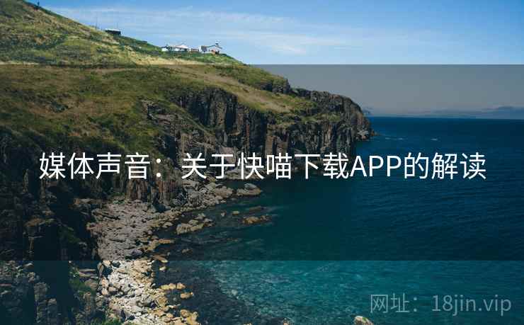 媒体声音:关于快喵下载APP的解读