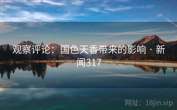 观察评论：国色天香带来的影响 · 新闻317