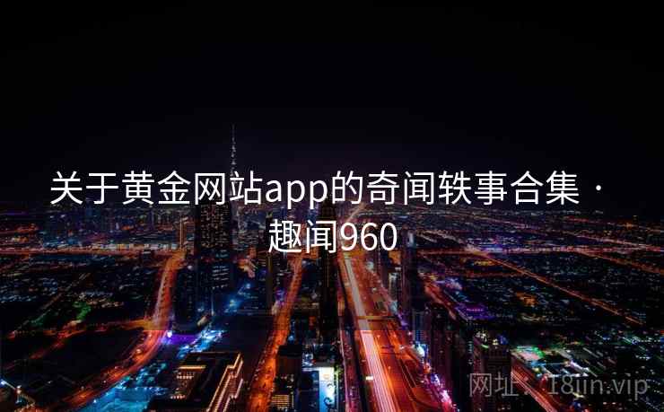关于黄金网站app的奇闻轶事合集 · 趣闻960