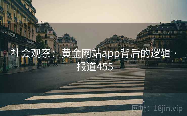 社会观察：黄金网站app背后的逻辑 · 报道455