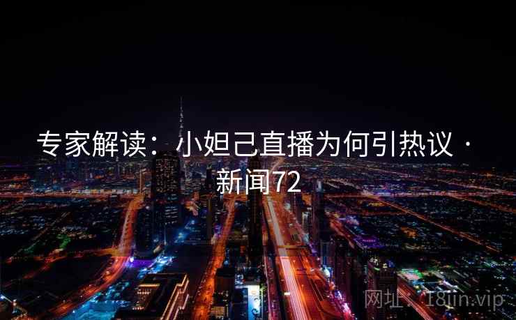 专家解读：小妲己直播为何引热议 · 新闻72