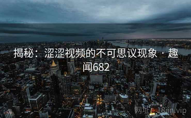 揭秘：涩涩视频的不可思议现象 · 趣闻682