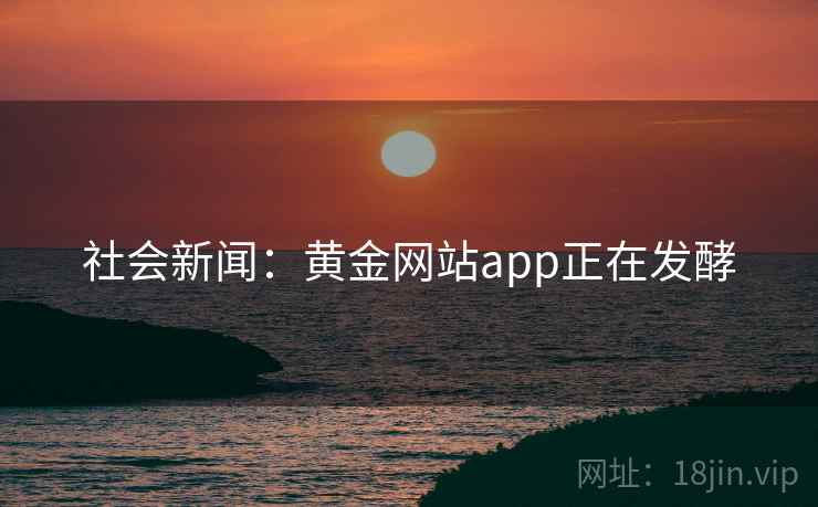 社会新闻：黄金网站app正在发酵