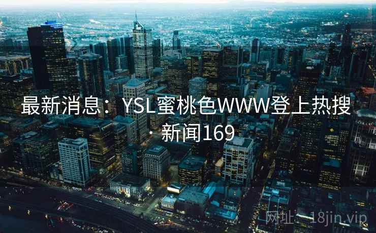 最新消息:YSL蜜桃色WWW登上热搜 · 新闻169