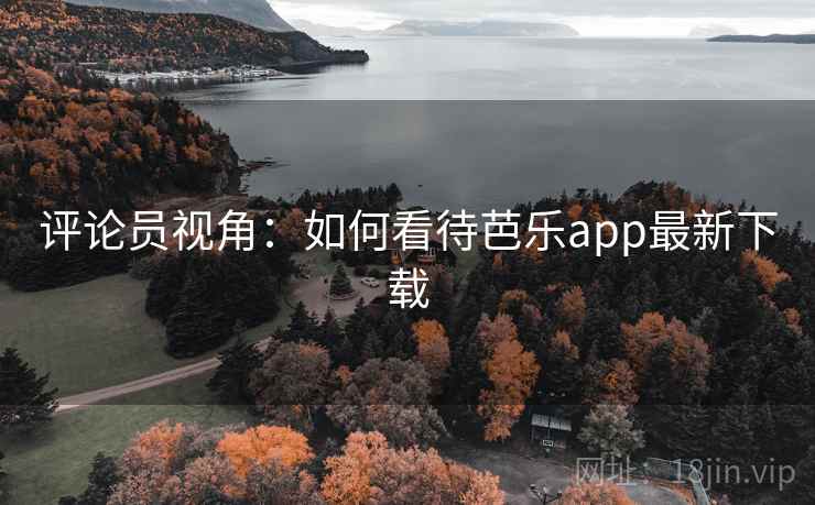 评论员视角:如何看待芭乐app最新下载
