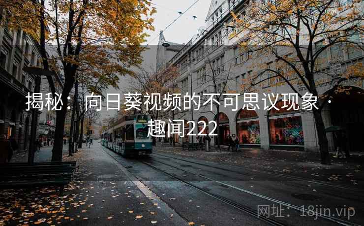 揭秘:向日葵视频的不可思议现象 · 趣闻222