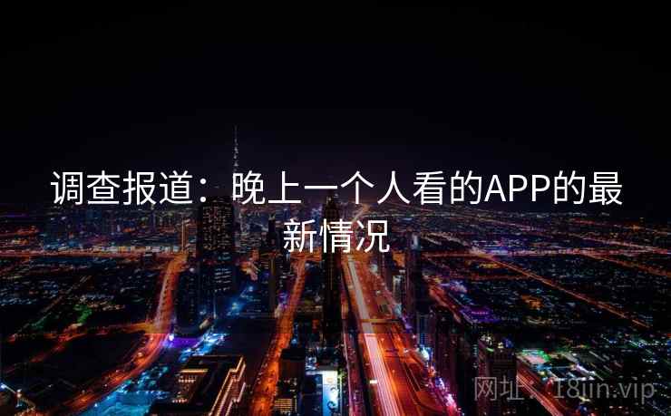 调查报道：晚上一个人看的APP的最新情况