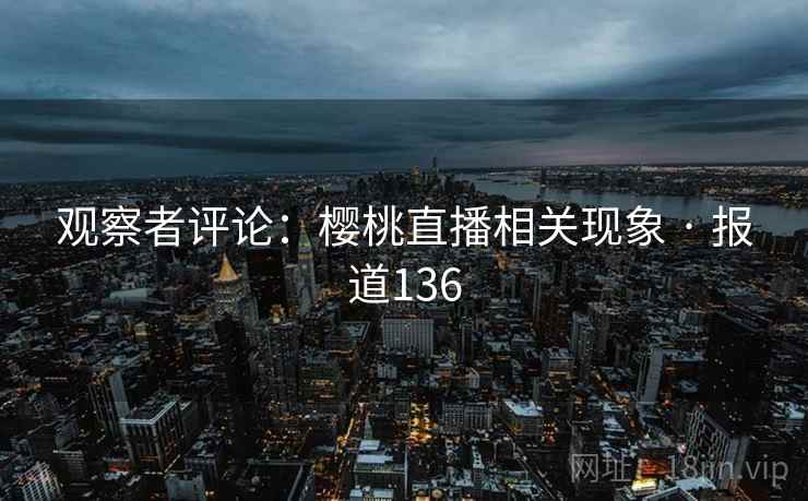 观察者评论:樱桃直播相关现象 · 报道136