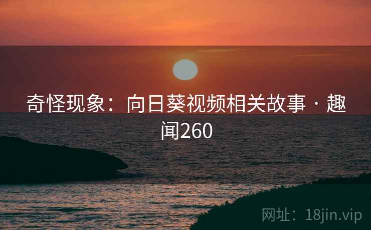 奇怪现象:向日葵视频相关故事 · 趣闻260